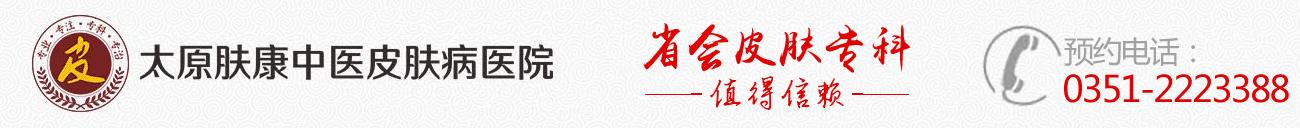 太原肤康医院皮肤科【官网】太原皮肤科专科医院_山西口碑好的皮肤病医院_太原出名的皮肤病医院_太原肤康中医皮肤病医院